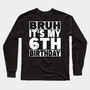 Bruh It'S My 6Th Birthday 6 Years Old 6 Birthday Long Sleeve T-Shirt